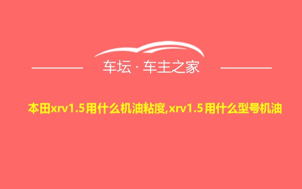 本田xrv1.5用什么机油粘度,xrv1.5用什么型号机油