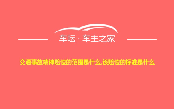 交通事故精神赔偿的范围是什么,该赔偿的标准是什么