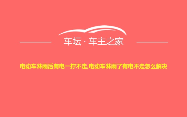 电动车淋雨后有电一拧不走,电动车淋雨了有电不走怎么解决