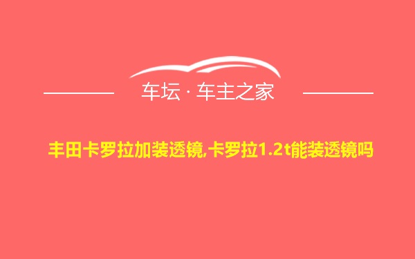 丰田卡罗拉加装透镜,卡罗拉1.2t能装透镜吗