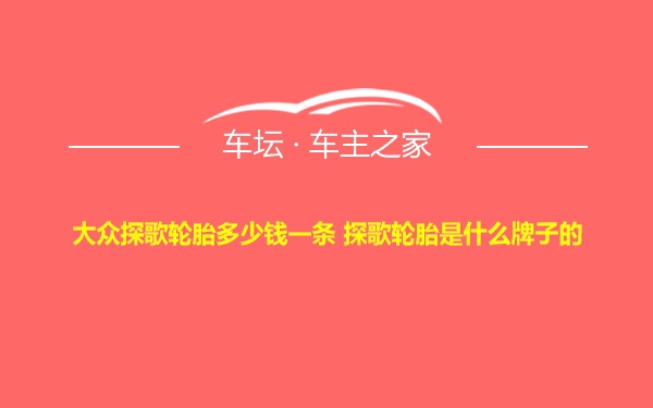 大众探歌轮胎多少钱一条 探歌轮胎是什么牌子的