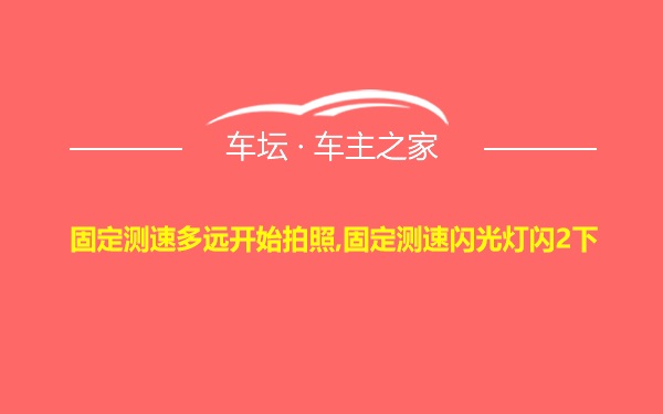 固定测速多远开始拍照,固定测速闪光灯闪2下