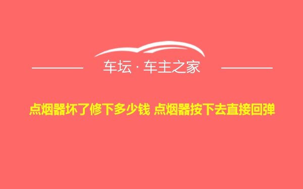 点烟器坏了修下多少钱 点烟器按下去直接回弹