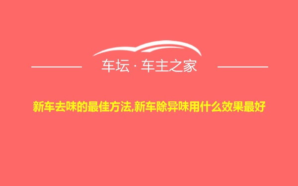 新车去味的最佳方法,新车除异味用什么效果最好