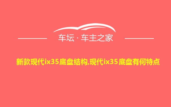 新款现代ix35底盘结构,现代ix35底盘有何特点