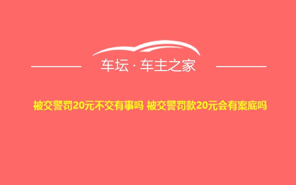 被交警罚20元不交有事吗 被交警罚款20元会有案底吗