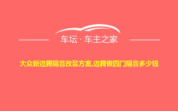 大众新迈腾隔音改装方案,迈腾做四门隔音多少钱