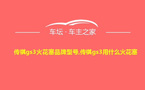 传祺gs3火花塞品牌型号,传祺gs3用什么火花塞