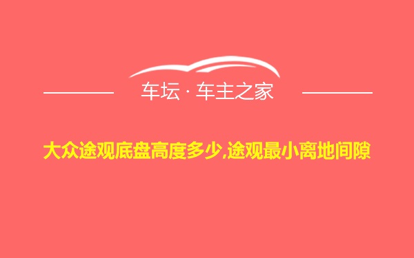 大众途观底盘高度多少,途观最小离地间隙