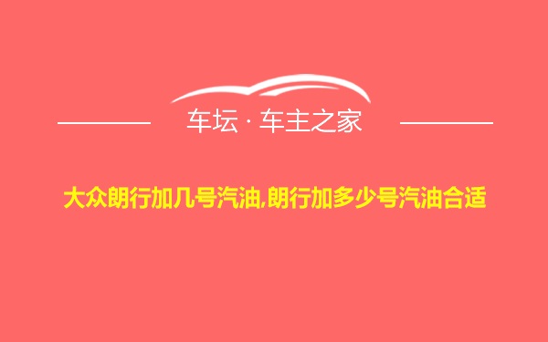 大众朗行加几号汽油,朗行加多少号汽油合适