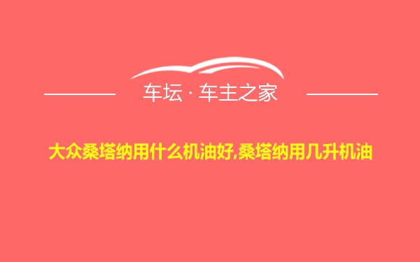 大众桑塔纳用什么机油好,桑塔纳用几升机油