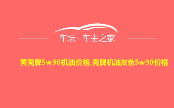 黄壳牌5w30机油价格,壳牌机油灰色5w30价格