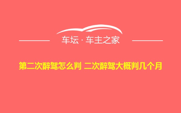 第二次醉驾怎么判 二次醉驾大概判几个月