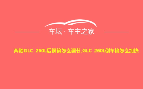 奔驰GLC 260L后视镜怎么调节,GLC 260L倒车镜怎么加热