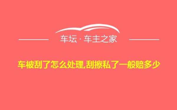 车被刮了怎么处理,刮擦私了一般赔多少