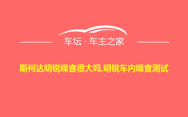 斯柯达明锐噪音很大吗,明锐车内噪音测试