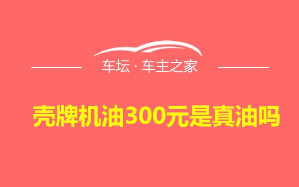 壳牌机油300元是真油吗