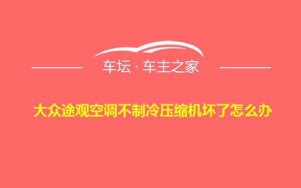 大众途观空调不制冷压缩机坏了怎么办