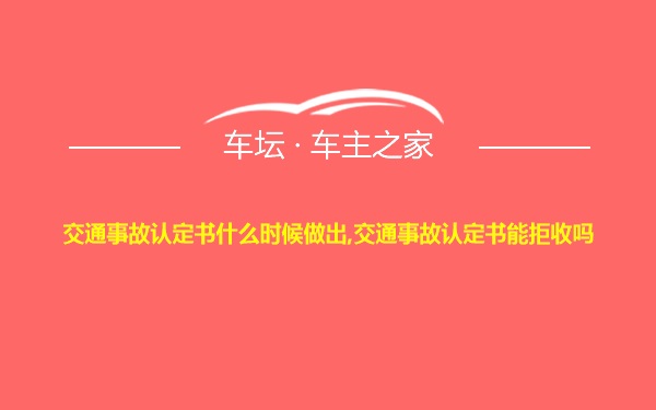 交通事故认定书什么时候做出,交通事故认定书能拒收吗