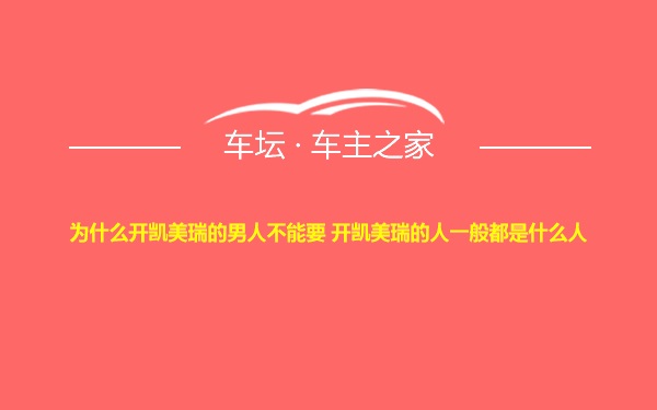 为什么开凯美瑞的男人不能要 开凯美瑞的人一般都是什么人