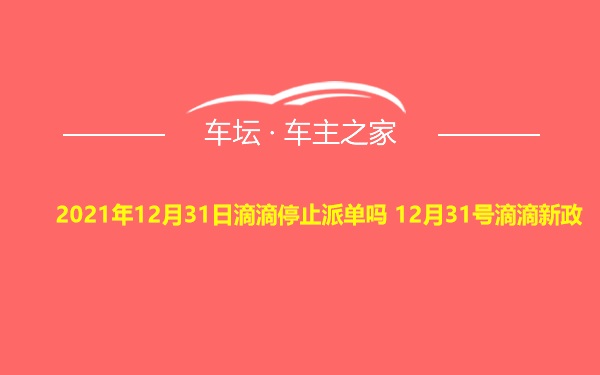 2021年12月31日滴滴停止派单吗 12月31号滴滴新政