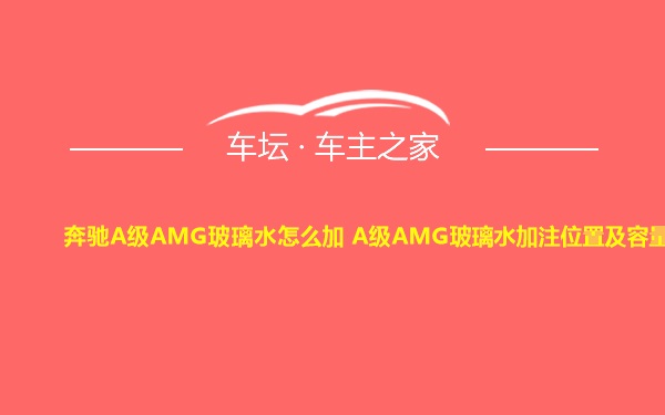 奔驰A级AMG玻璃水怎么加 A级AMG玻璃水加注位置及容量