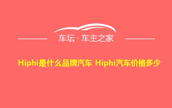 Hiphi是什么品牌汽车 Hiphi汽车价格多少