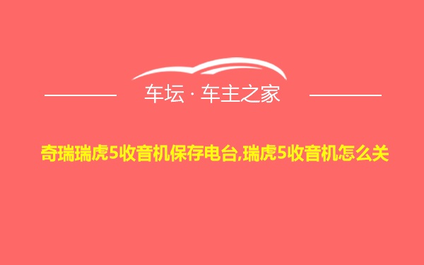 奇瑞瑞虎5收音机保存电台,瑞虎5收音机怎么关