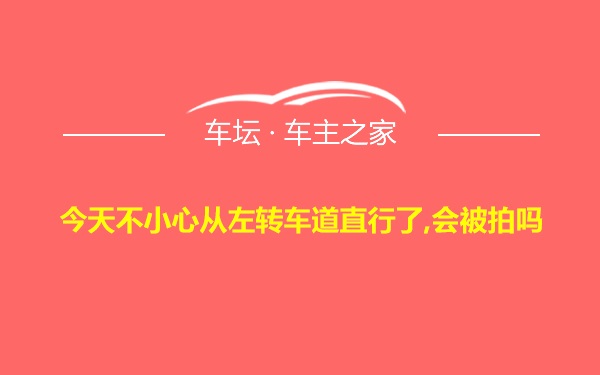 今天不小心从左转车道直行了,会被拍吗