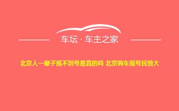 北京人一辈子摇不到号是真的吗 北京购车摇号民愤大