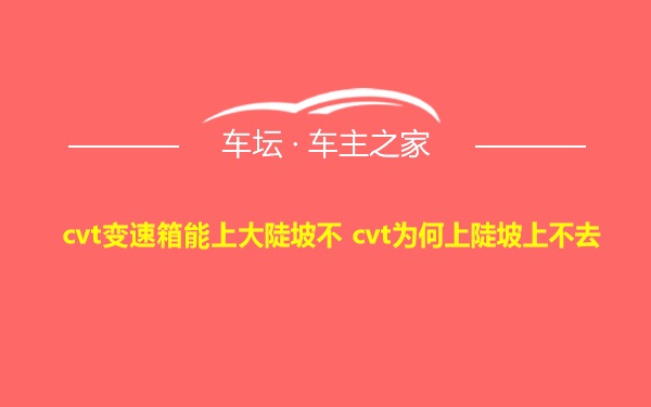 cvt变速箱能上大陡坡不 cvt为何上陡坡上不去