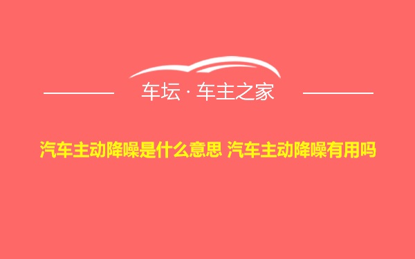 汽车主动降噪是什么意思 汽车主动降噪有用吗