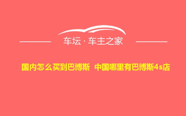 国内怎么买到巴博斯 中国哪里有巴博斯4s店