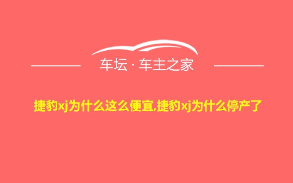 捷豹xj为什么这么便宜,捷豹xj为什么停产了