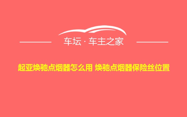 起亚焕驰点烟器怎么用 焕驰点烟器保险丝位置