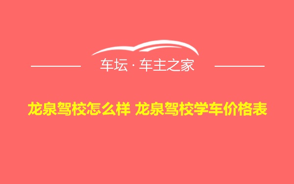 龙泉驾校怎么样 龙泉驾校学车价格表