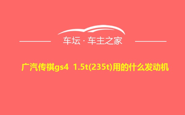 广汽传祺gs4 1.5t(235t)用的什么发动机