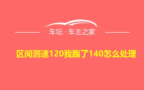 区间测速120我跑了140怎么处理