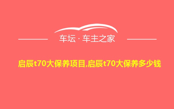 启辰t70大保养项目,启辰t70大保养多少钱