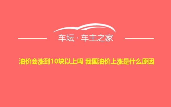 油价会涨到10块以上吗 我国油价上涨是什么原因