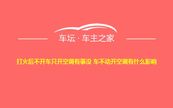 打火后不开车只开空调有事没 车不动开空调有什么影响