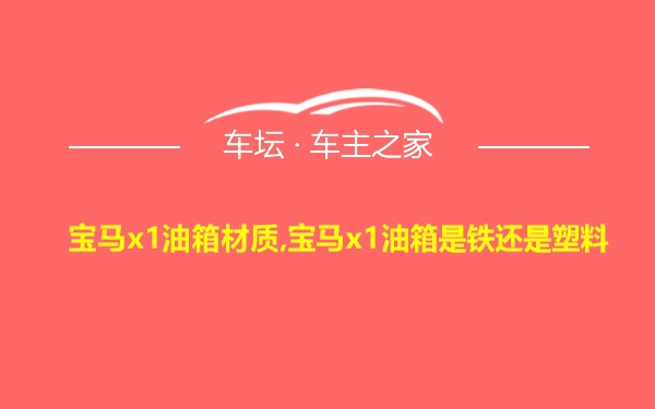 宝马x1油箱材质,宝马x1油箱是铁还是塑料