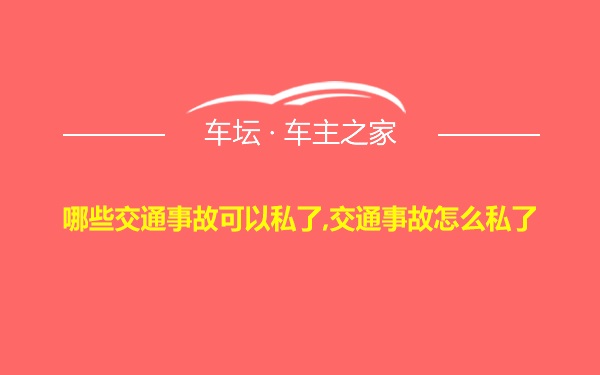 哪些交通事故可以私了,交通事故怎么私了