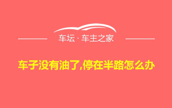 车子没有油了,停在半路怎么办