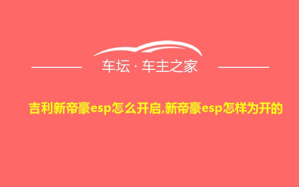 吉利新帝豪esp怎么开启,新帝豪esp怎样为开的