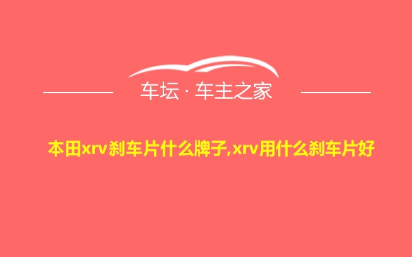 本田xrv刹车片什么牌子,xrv用什么刹车片好