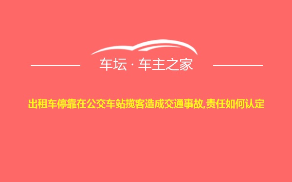 出租车停靠在公交车站揽客造成交通事故,责任如何认定