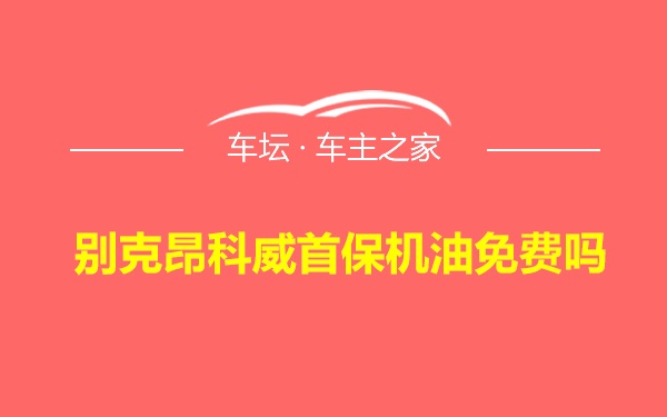 别克昂科威首保机油免费吗