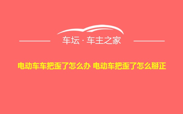 电动车车把歪了怎么办 电动车把歪了怎么掰正