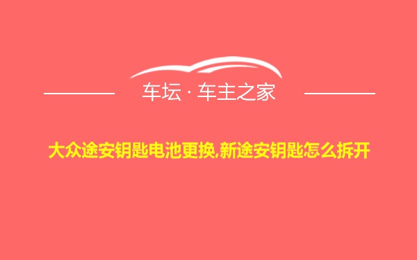 大众途安钥匙电池更换,新途安钥匙怎么拆开